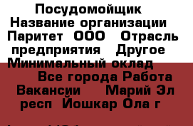 Посудомойщик › Название организации ­ Паритет, ООО › Отрасль предприятия ­ Другое › Минимальный оклад ­ 23 000 - Все города Работа » Вакансии   . Марий Эл респ.,Йошкар-Ола г.